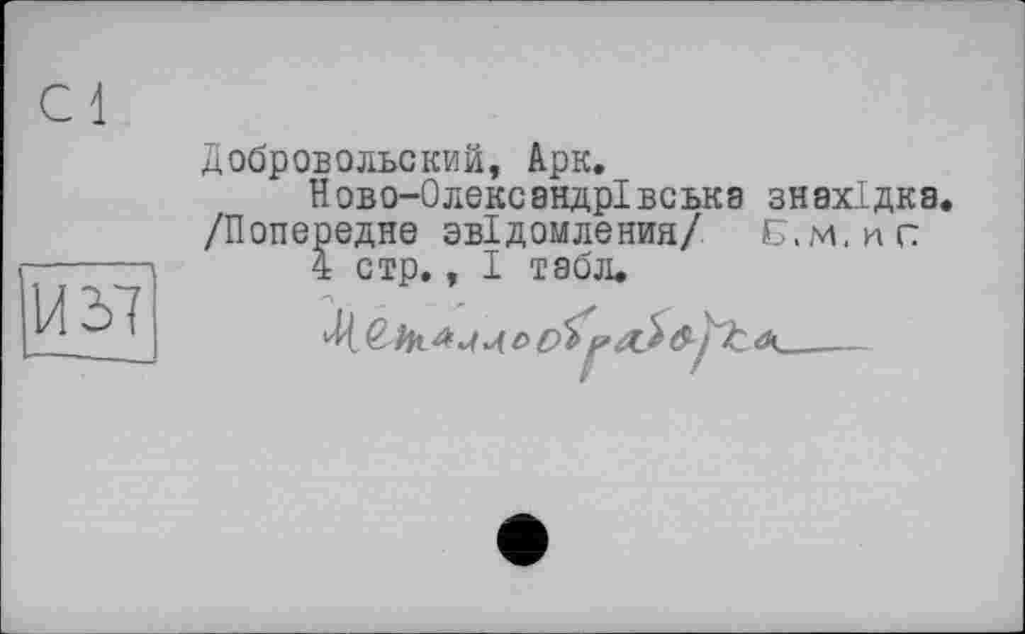 ﻿
Добровольский, Арк,
Ново-0лекеандрівська знахідка. /Попереднє звідомления/ Б,М.НС
4 стр., І табл.
о О*____________